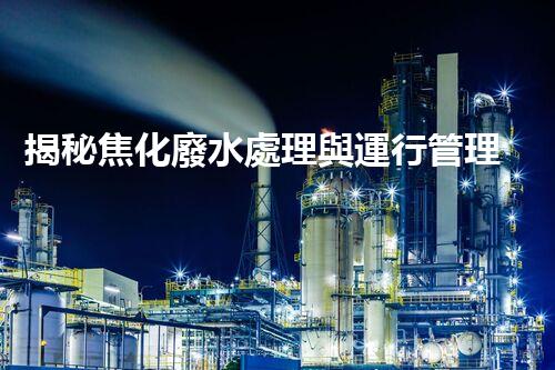 揭秘焦化廢水處理與運行管理的極致挑戰(zhàn)！